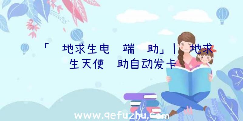 「绝地求生电脑端辅助」|绝地求生天使辅助自动发卡